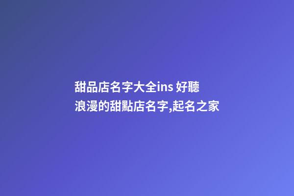 甜品店名字大全ins 好聽浪漫的甜點店名字,起名之家-第1張-店鋪起名-玄機派